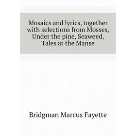 Книга Mosaics and lyrics, together with selections from Mosses, Under the pine, Seaweed, Tales at the Manse
Книга Mosaics and lyrics, together with selections from Mosses, Under the pine, Seaweed, Tales at the Manse