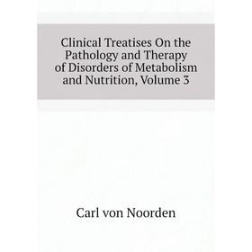 Книга Clinical Treatises On the Pathology and Therapy of Disorders of Metabolism and Nutrition, Volume 3. Carl von Noorden
Книга Clinical Treatises On the Pathology and Therapy of Disorders of Metabolism and Nutrition, Volume 3. Carl von Noorden