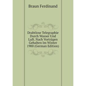 Книга Drahtlose Telegraphie Durch Wasser Und Luft. Nach Vorträgen Gehalten Im Winter 1900 (German Edition). Braun Ferdinand
Книга Drahtlose Telegraphie Durch Wasser Und Luft. Nach Vorträgen Gehalten Im Winter 1900 (German Edition). Braun Ferdinand