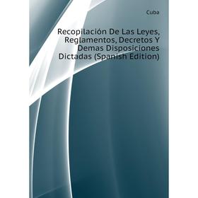 Книга Recopilación De Las Leyes, Reglamentos, Decretos Y Demas Disposiciones Dictadas (Spanish Edition). Cuba
Книга Recopilación De Las Leyes, Reglamentos, Decretos Y Demas Disposiciones Dictadas (Spanish Edition). Cuba