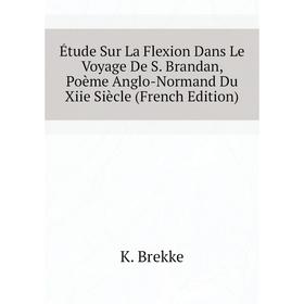 Книга Étude Sur La Flexion Dans Le Voyage De S. Brandan, Poème Anglo-Normand Du Xiie Siècle (French Edition). K. Brekke
Книга Étude Sur La Flexion Dans Le Voyage De S. Brandan, Poème Anglo-Normand Du Xiie Siècle (French Edition). K. Brekke