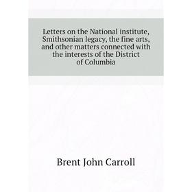Книга Letters on the National institute, Smithsonian legacy, the fine arts, and other matters connected with the interests of the District of Columbia
Книга Letters on the National institute, Smithsonian legacy, the fine arts, and other matters connected with the interests of the District of Columbia