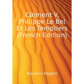 Книга Clément V, Philippe Le Bel Et Les Templiers (French Edition). Boutaric Edgard
Книга Clément V, Philippe Le Bel Et Les Templiers (French Edition). Boutaric Edgard