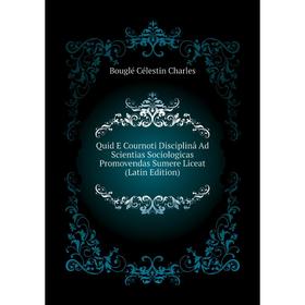 Книга Quid E Cournoti Disciplinâ Ad Scientias Sociologicas Promovendas Sumere Liceat (Latin Edition). Bouglé Célestin Charles
Книга Quid E Cournoti Disciplinâ Ad Scientias Sociologicas Promovendas Sumere Liceat (Latin Edition). Bouglé Célestin Charles