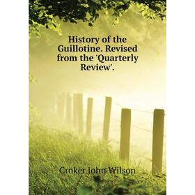 Книга History of the Guillotine. Revised from the 'Quarterly Review'. . Croker John Wilson
Книга History of the Guillotine. Revised from the 'Quarterly Review'. . Croker John Wilson