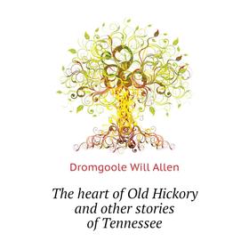 Книга The heart of Old Hickory and other stories of Tennessee. Dromgoole Will Allen
Книга The heart of Old Hickory and other stories of Tennessee. Dromgoole Will Allen