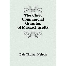 Книга The Chief Commercial Granites of Massachusetts. Dale Thomas Nelson 
Книга The Chief Commercial Granites of Massachusetts. Dale Thomas Nelson