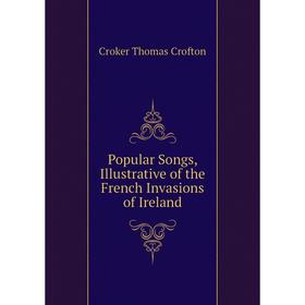 Книга Popular Songs, Illustrative of the French Invasions of Ireland. Croker Thomas Crofton
Книга Popular Songs, Illustrative of the French Invasions of Ireland. Croker Thomas Crofton