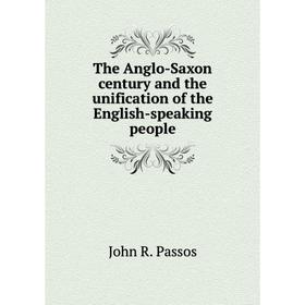 Книга The Anglo-Saxon century and the unification of the English-speaking people. John R. Passos
Книга The Anglo-Saxon century and the unification of the English-speaking people. John R. Passos