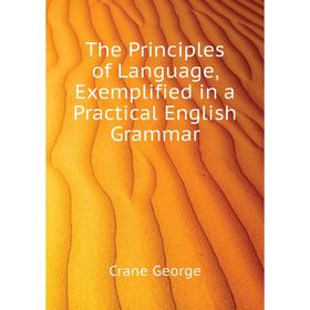 Книга The Principles of Language, Exemplified in a Practical English Grammar. Crane George
Книга The Principles of Language, Exemplified in a Practical English Grammar. Crane George