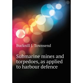 Книга Submarine mines and torpedoes, as applied to harbour defence. Bucknill J. Townsend
Книга Submarine mines and torpedoes, as applied to harbour defence. Bucknill J. Townsend