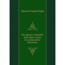 Книга The ghost in Hamlet, and other essays in comparative literature. Egan Maurice Francis
Книга The ghost in Hamlet, and other essays in comparative literature. Egan Maurice Francis