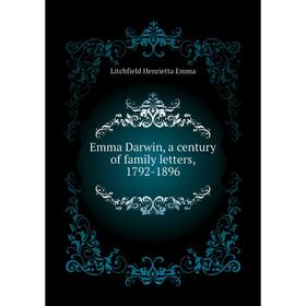 Книга Emma Darwin, a century of family letters, 1792-1896. Litchfield Henrietta Emma
Книга Emma Darwin, a century of family letters, 1792-1896. Litchfield Henrietta Emma
