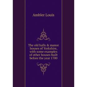 Книга The old halls manor houses of Yorkshire, with some examples of other houses built before the year 1700. Ambler Louis
Книга The old halls manor houses of Yorkshire, with some examples of other houses built before the year 1700. Ambler Louis
