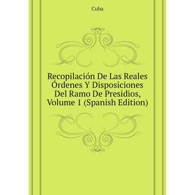Книга Recopilación De Las Reales Órdenes Y Disposiciones Del Ramo De Presidios, Volume 1 (Spanish Edition). Cuba
Книга Recopilación De Las Reales Órdenes Y Disposiciones Del Ramo De Presidios, Volume 1 (Spanish Edition). Cuba