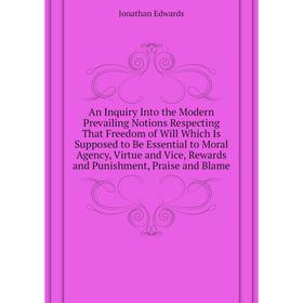 Книга An Inquiry Into the Modern Prevailing Notions Respecting That Freedom of Will Which Is Supposed to Be Essential to Moral Agency. Jonathan Edward
Книга An Inquiry Into the Modern Prevailing Notions Respecting That Freedom of Will Which Is Supposed to Be Essential to Moral Agency. Jonathan Edward