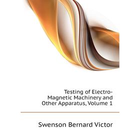 Книга Testing of Electro-Magnetic Machinery and Other Apparatus, Volume 1. Swenson Bernard Victor
Книга Testing of Electro-Magnetic Machinery and Other Apparatus, Volume 1. Swenson Bernard Victor
