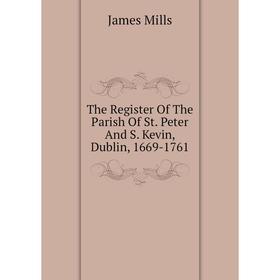 Книга The Register of The Parish of St. Peter and S. Kevin, Dublin, 1669-1761. James Mills
Книга The Register of The Parish of St. Peter and S. Kevin, Dublin, 1669-1761. James Mills