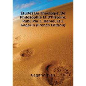 Книга Études De Théologie, De Philosophie Et D'histoire, Publ. Par C. Daniel Et J. Gagarin (French Edition). Gagarin Ivan
Книга Études De Théologie, De Philosophie Et D'histoire, Publ. Par C. Daniel Et J. Gagarin (French Edition). Gagarin Ivan