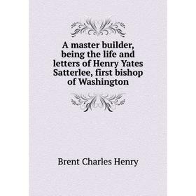 Книга A master builder, being the life and letters of Henry Yates Satterlee, first bishop of Washington. Brent Charles Henry
Книга A master builder, being the life and letters of Henry Yates Satterlee, first bishop of Washington. Brent Charles Henry