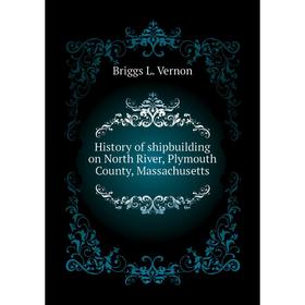 Книга History of shipbuilding on North River, Plymouth County, Massachusetts. Briggs L. Vernon
Книга History of shipbuilding on North River, Plymouth County, Massachusetts. Briggs L. Vernon