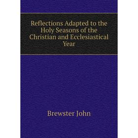 Книга Reflections Adapted to the Holy Seasons of the Christian and Ecclesiastical Year. Brewster John
Книга Reflections Adapted to the Holy Seasons of the Christian and Ecclesiastical Year. Brewster John