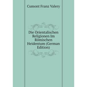 Книга Die Orientalischen Religionen Im Römischen Heidentum (German Edition). Cumont Franz Valery
Книга Die Orientalischen Religionen Im Römischen Heidentum (German Edition). Cumont Franz Valery