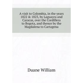 Книга A visit to Colombia, in the years 1822 1823, by Laguayra and Caracas, over the Cordillera to Bogota, and thence by the Magdalena to Cartagena
Книга A visit to Colombia, in the years 1822 1823, by Laguayra and Caracas, over the Cordillera to Bogota, and thence by the Magdalena to Cartagena
