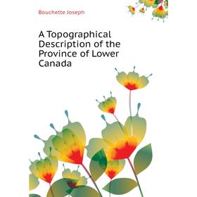 Книга A Topographical Description of the Province of Lower Canada. Bouchette Joseph
Книга A Topographical Description of the Province of Lower Canada. Bouchette Joseph