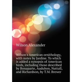 Книга Wilson's American ornithology, with notes by Jardine. To which is added a synopsis of American birds, including those described by Bonaparte, Au
Книга Wilson's American ornithology, with notes by Jardine. To which is added a synopsis of American birds, including those described by Bonaparte, Au