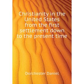 Книга Christianity in the United States from the first settlement down to the present time. Dorchester Daniel
Книга Christianity in the United States from the first settlement down to the present time. Dorchester Daniel