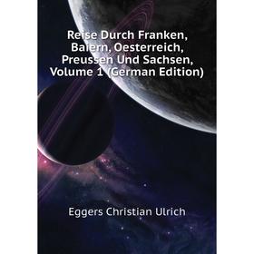 Книга Reise Durch Franken, Baiern, Oesterreich, Preussen Und Sachsen, Volume 1 (German Edition). Eggers Ch
Книга Reise Durch Franken, Baiern, Oesterreich, Preussen Und Sachsen, Volume 1 (German Edition). Eggers Ch