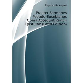 Книга Praeter Sermones Pseudo-Eusebianos Opera Accedunt Ruricii Epistulae (Latin Edition). Engelbrecht Aug
Книга Praeter Sermones Pseudo-Eusebianos Opera Accedunt Ruricii Epistulae (Latin Edition). Engelbrecht Aug