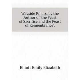 Книга Wayside Pillars, by the Author of the Feast of Sacrifice and the Feast of Remembrance
Книга Wayside Pillars, by the Author of the Feast of Sacrifice and the Feast of Remembrance