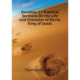 Книга Davidica, 12 Practical Sermons On the Life and Character of David, King of Israel
Книга Davidica, 12 Practical Sermons On the Life and Character of David, King of Israel