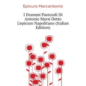 Книга I Drammi Pastorali Di Antonio Marsi Detto L'epicuro Napolitano (Italian Edition)
Книга I Drammi Pastorali Di Antonio Marsi Detto L'epicuro Napolitano (Italian Edition)