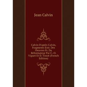 Книга Calvin D'après Calvin, Fragments Extr. Des Oeuvres Fr. Du Réformateur Par C.-O. Viguet Et D. Tissot
Книга Calvin D'après Calvin, Fragments Extr. Des Oeuvres Fr. Du Réformateur Par C.-O. Viguet Et D. Tissot