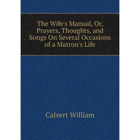 Книга The Wife's Manual, Or, Prayers, Thoughts, and Songs On Several Occasions of a Matron's Life
Книга The Wife's Manual, Or, Prayers, Thoughts, and Songs On Several Occasions of a Matron's Life