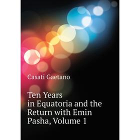 Книга Ten Years in Equatoria and the Return with Emin Pasha, Volume 1. Casati Gaetano
Книга Ten Years in Equatoria and the Return with Emin Pasha, Volume 1. Casati Gaetano