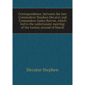 Книга Correspondence, between the late Commodore Stephen Decatur and Commodore James Barron, which led to the unfortunate meeting
Книга Correspondence, between the late Commodore Stephen Decatur and Commodore James Barron, which led to the unfortunate meeting