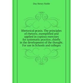 Книга Rhetorical praxis The principles of rhetoric, exemplified and applied in copious exercises for systematic practice
Книга Rhetorical praxis The principles of rhetoric, exemplified and applied in copious exercises for systematic practice