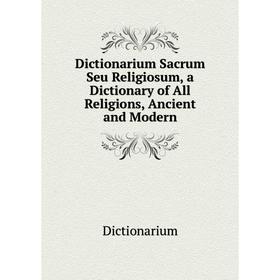Книга Dictionarium Sacrum Seu Religiosum, a Dictionary of All Religions, Ancient and Modern
Книга Dictionarium Sacrum Seu Religiosum, a Dictionary of All Religions, Ancient and Modern