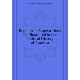 Книга Republican Superstitions As Illustrated in the Political History of America. Conway Moncure Daniel
Книга Republican Superstitions As Illustrated in the Political History of America. Conway Moncure Daniel