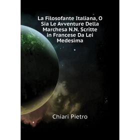 Книга La Filosofante Italiana, O Sia Le Avventure Della Marchesa N. N. Scritte in Francese Da Lei Medesima
Книга La Filosofante Italiana, O Sia Le Avventure Della Marchesa N. N. Scritte in Francese Da Lei Medesima
