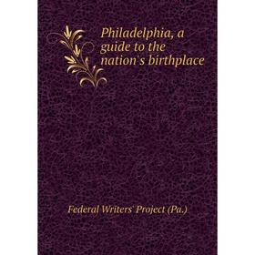 Книга Philadelphia, a guide to the nation's birthplace. Federal Writers' Project (Pa.)
Книга Philadelphia, a guide to the nation's birthplace. Federal Writers' Project (Pa.)