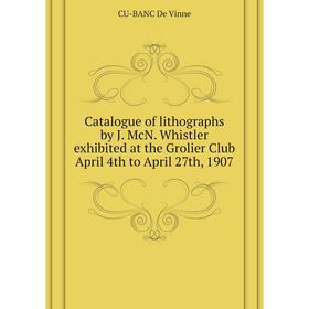 Книга Catalogue of lithographs by J. McN. Whistler exhibited at the Grolier Club April 4th to April 27th, 1907
Книга Catalogue of lithographs by J. McN. Whistler exhibited at the Grolier Club April 4th to April 27th, 1907