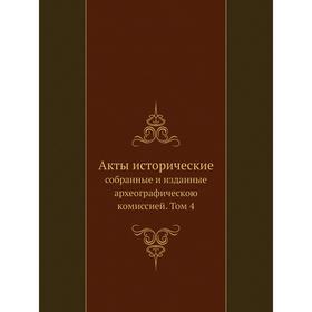 Акты историческиесобранные и изданные археографическою комиссией. Том 4. Коллектив авторов
Акты историческиесобранные и изданные археографическою комиссией. Том 4. Коллектив авторов