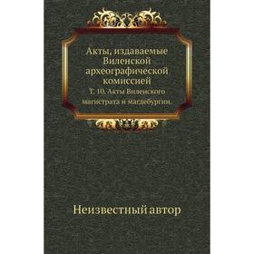 Акты, издаваемые Виленской археографической комиссией. Том 10. Акты Виленского магистрата и магдебургии.
Акты, издаваемые Виленской археографической комиссией. Том 10. Акты Виленского магистрата и магдебургии.