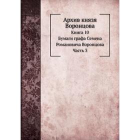 Архив князя Воронцова Книга 10. Бумаги графа Семена Романовича Воронцова Часть 3. П. И. Бартенев
Архив князя Воронцова Книга 10. Бумаги графа Семена Романовича Воронцова Часть 3. П. И. Бартенев