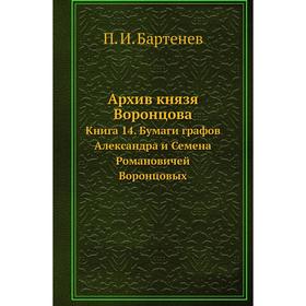 Архив князя Воронцова Книга 14. Бумаги графов Александра и Семена Романовичей Воронцовых. П. И. Бартенев
Архив князя Воронцова Книга 14. Бумаги графов Александра и Семена Романовичей Воронцовых. П. И. Бартенев
